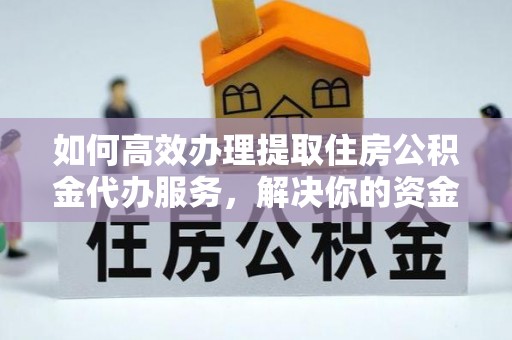 建昌如何高效办理提取住房公积金代办服务，解决你的资金需求