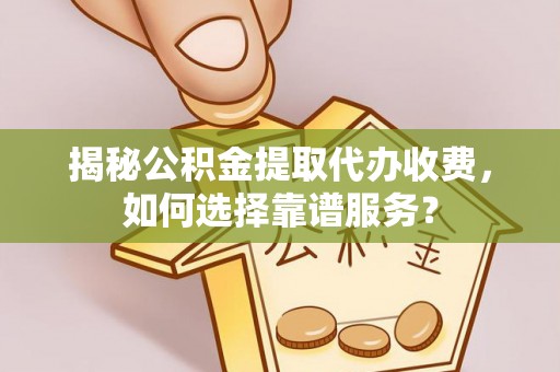 建昌揭秘公积金提取代办收费，如何选择靠谱服务？