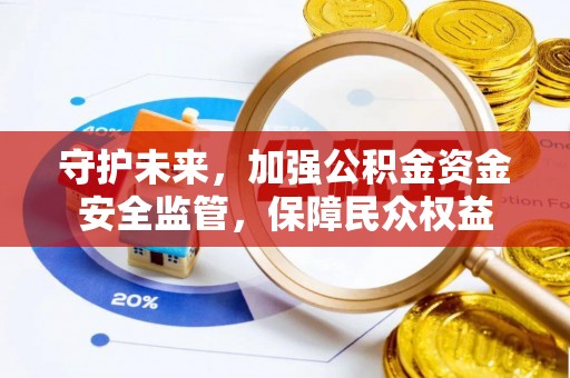 建昌守护未来，加强公积金资金安全监管，保障民众权益