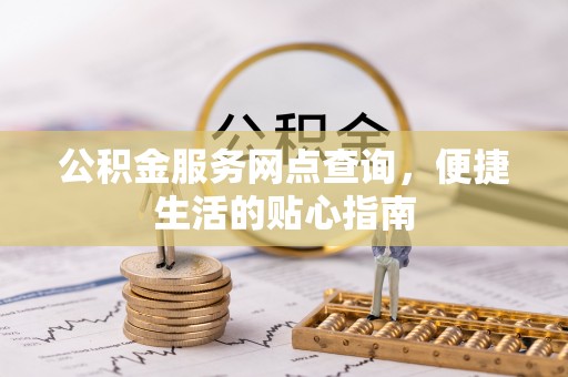建昌公积金服务网点查询，便捷生活的贴心指南
