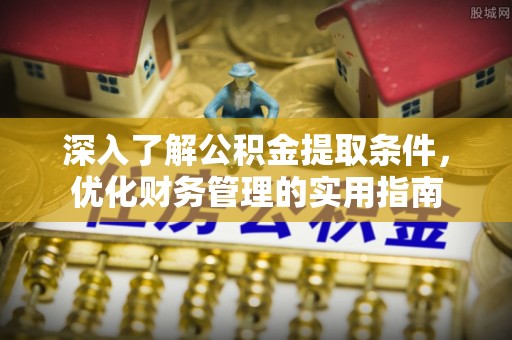 建昌深入了解公积金提取条件，优化财务管理的实用指南