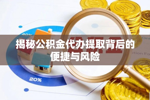 建昌揭秘公积金代办提取背后的便捷与风险