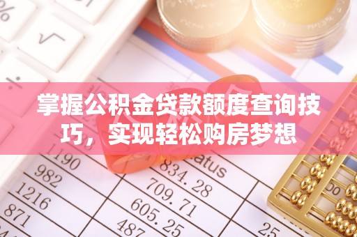 建昌掌握公积金贷款额度查询技巧，实现轻松购房梦想