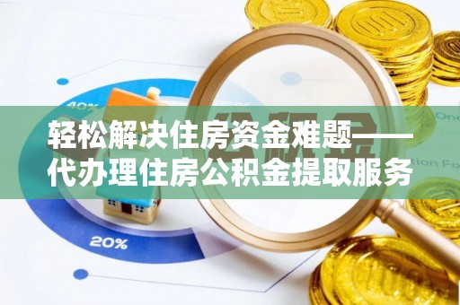 建昌轻松解决住房资金难题——代办理住房公积金提取服务详解