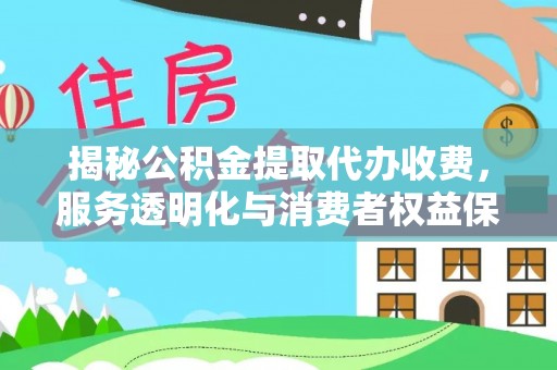 建昌揭秘公积金提取代办收费，服务透明化与消费者权益保障