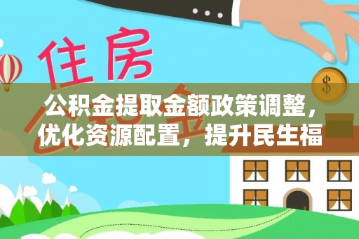 建昌公积金提取金额政策调整，优化资源配置，提升民生福祉