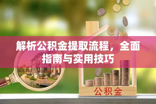建昌解析公积金提取流程，全面指南与实用技巧