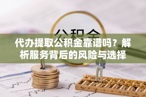 建昌代办提取公积金靠谱吗？解析服务背后的风险与选择