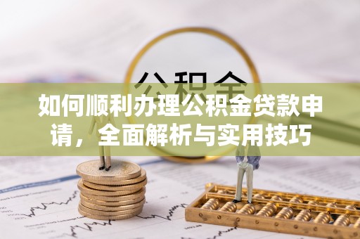 建昌如何顺利办理公积金贷款申请，全面解析与实用技巧