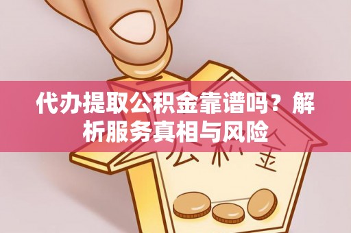 建昌代办提取公积金靠谱吗？解析服务真相与风险