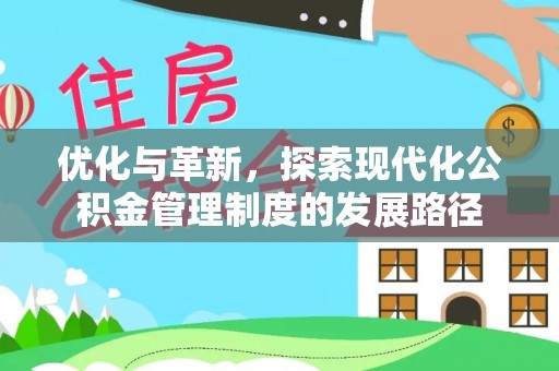 建昌优化与革新，探索现代化公积金管理制度的发展路径