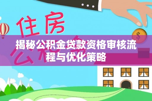 建昌揭秘公积金贷款资格审核流程与优化策略