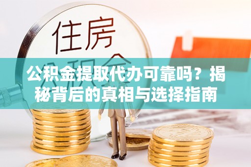 建昌公积金提取代办可靠吗？揭秘背后的真相与选择指南