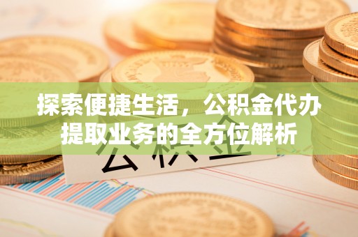 建昌探索便捷生活，公积金代办提取业务的全方位解析