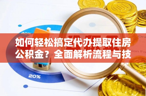 建昌如何轻松搞定代办提取住房公积金？全面解析流程与技巧