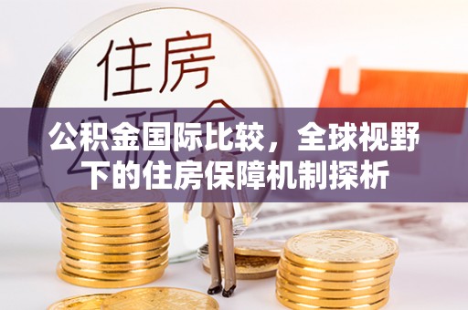建昌公积金国际比较，全球视野下的住房保障机制探析