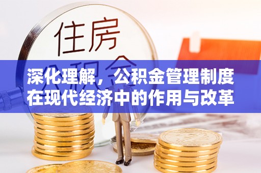 建昌深化理解，公积金管理制度在现代经济中的作用与改革方向