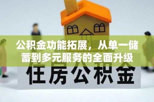 建昌公积金功能拓展，从单一储蓄到多元服务的全面升级