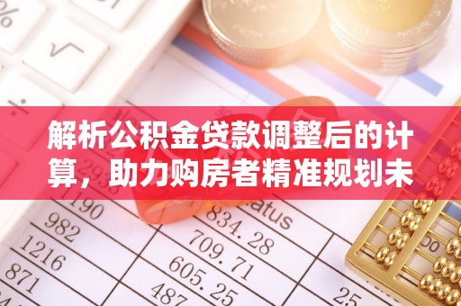 建昌解析公积金贷款调整后的计算，助力购房者精准规划未来