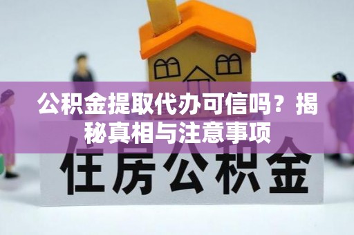 建昌公积金提取代办可信吗？揭秘真相与注意事项