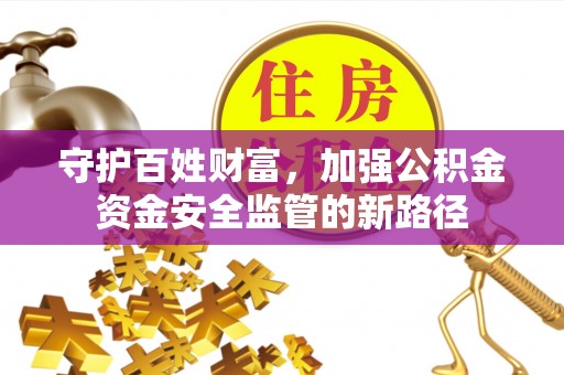 建昌守护百姓财富，加强公积金资金安全监管的新路径