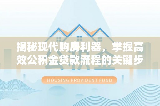 建昌揭秘现代购房利器，掌握高效公积金贷款流程的关键步骤