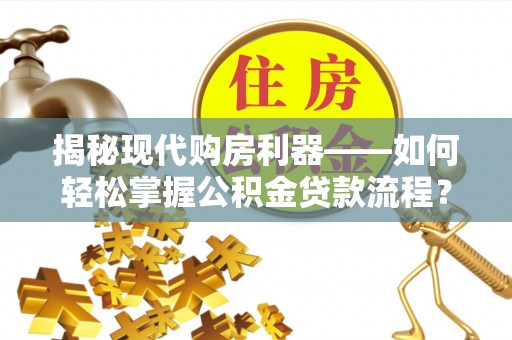 建昌揭秘现代购房利器——如何轻松掌握公积金贷款流程？
