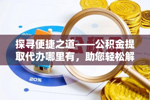 建昌探寻便捷之道——公积金提取代办哪里有，助您轻松解决资金难题
