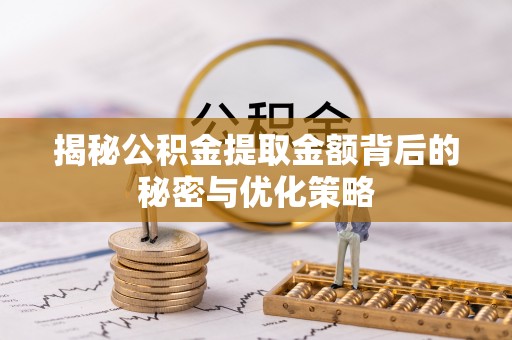 建昌揭秘公积金提取金额背后的秘密与优化策略