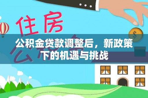 建昌公积金贷款调整后，新政策下的机遇与挑战
