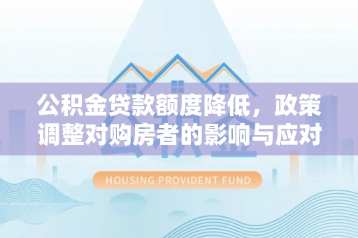建昌公积金贷款额度降低，政策调整对购房者的影响与应对策略