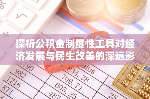建昌探析公积金制度性工具对经济发展与民生改善的深远影响