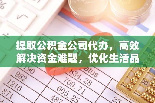 建昌提取公积金公司代办，高效解决资金难题，优化生活品质