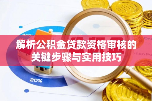 建昌解析公积金贷款资格审核的关键步骤与实用技巧