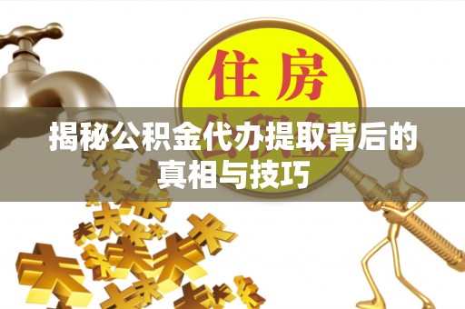 建昌揭秘公积金代办提取背后的真相与技巧