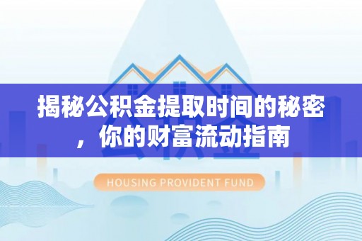 建昌揭秘公积金提取时间的秘密，你的财富流动指南