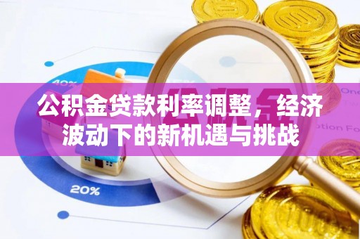 建昌公积金贷款利率调整，经济波动下的新机遇与挑战