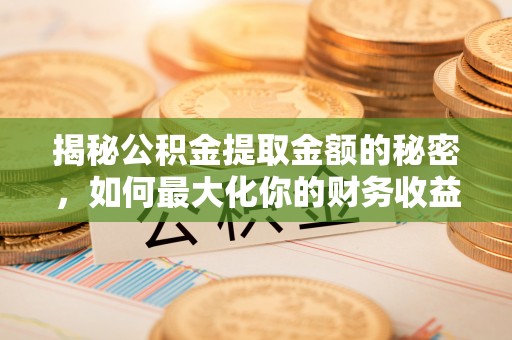 建昌揭秘公积金提取金额的秘密，如何最大化你的财务收益