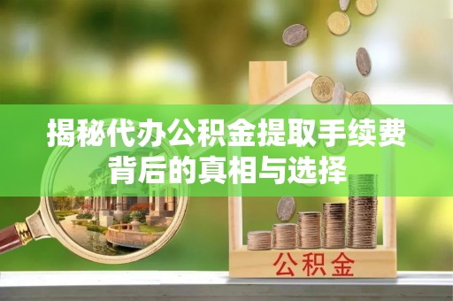 建昌揭秘代办公积金提取手续费背后的真相与选择