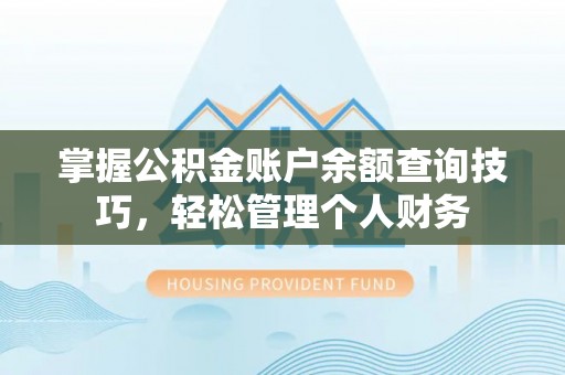 建昌掌握公积金账户余额查询技巧，轻松管理个人财务