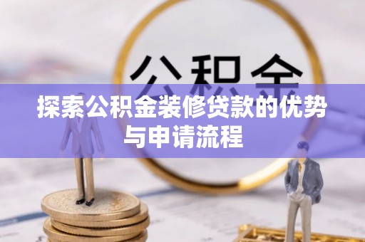建昌探索公积金装修贷款的优势与申请流程