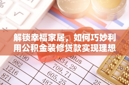 建昌解锁幸福家居，如何巧妙利用公积金装修贷款实现理想空间