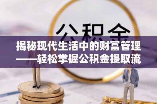 建昌揭秘现代生活中的财富管理——轻松掌握公积金提取流程的艺术
