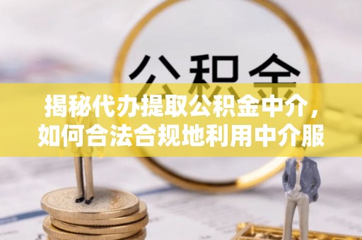 建昌揭秘代办提取公积金中介，如何合法合规地利用中介服务