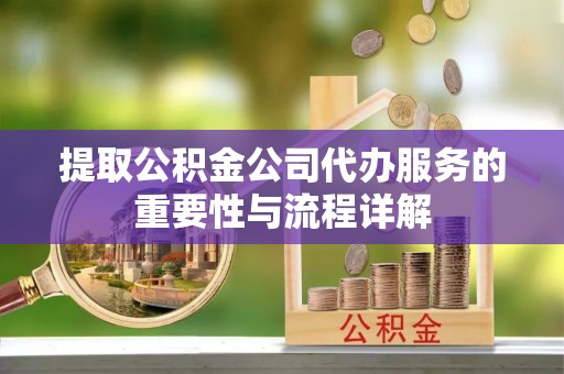 建昌提取公积金公司代办服务的重要性与流程详解