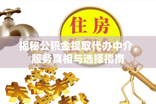 建昌揭秘公积金提取代办中介，服务真相与选择指南
