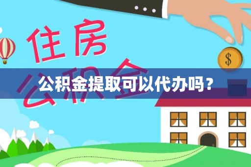建昌公积金提取可以代办吗？