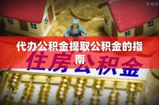 建昌代办公积金提取公积金的指南