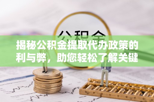 建昌揭秘公积金提取代办政策的利与弊，助您轻松了解关键要点