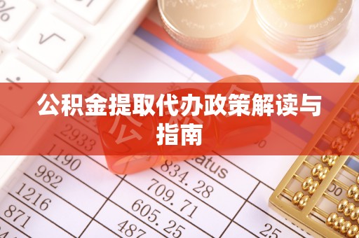 建昌公积金提取代办政策解读与指南